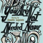 Permalink to You Are Not Needed Now by Annette Lapointe